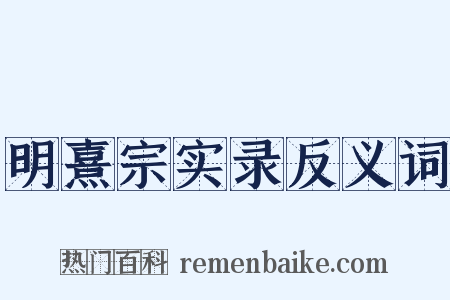 明熹宗实录反义词是什么意思的图片